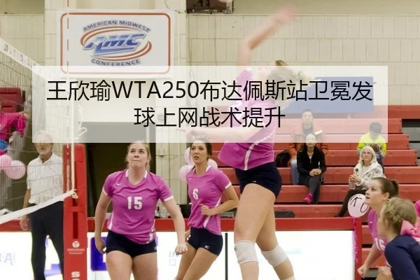 王欣瑜WTA250布达佩斯站卫冕发球上网战术提升